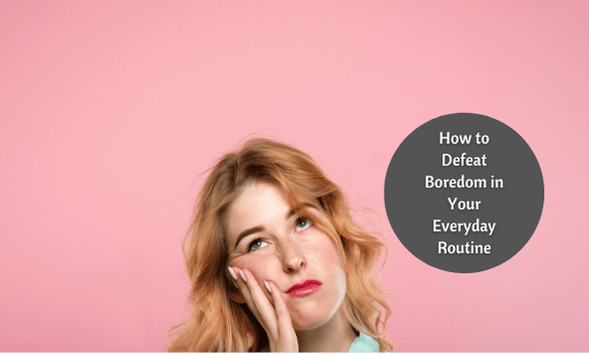 How to Defeat Boredom in your Every Day Routine