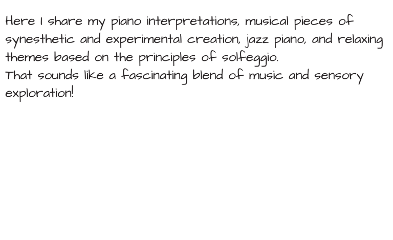 Here I share my piano interpretations, musical pieces of synesthetic and experimental creation, jazz