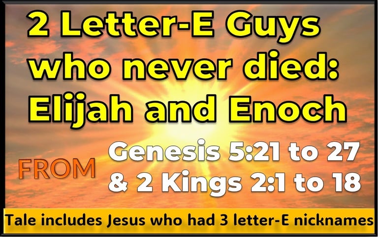 2 Letter-E Guys who never died - Elijah and Enoch - tale includes Jesus who had 3 letter-E nicknames