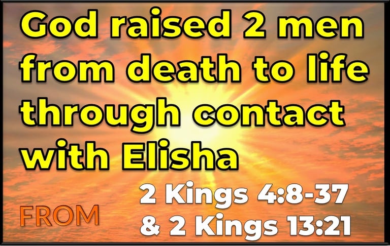 God raised 2 men from death to life through contact with Elisha from 2 Kings 4 v 8–37 & 2 Kings 13 v