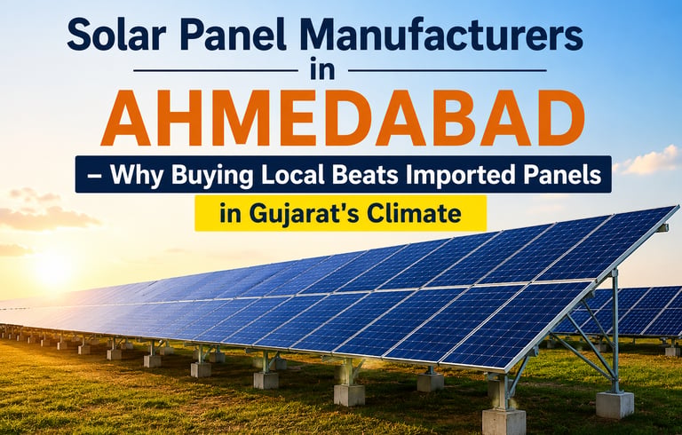 Solar Panel Manufacturers in Ahmedabad — Why Buying Local Beats Imported Panels in Gujarat's Climate