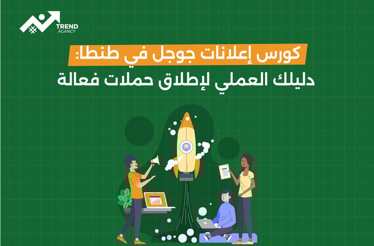 كورس إعلانات جوجل في طنطا: دليلك العملي لإطلاق حملات فعالة