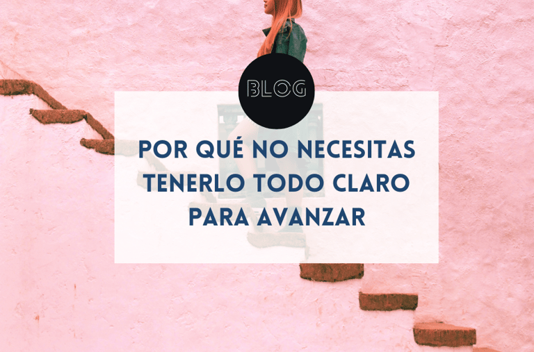 Por qué no necesitas tenerlo todo claro para avanzar 