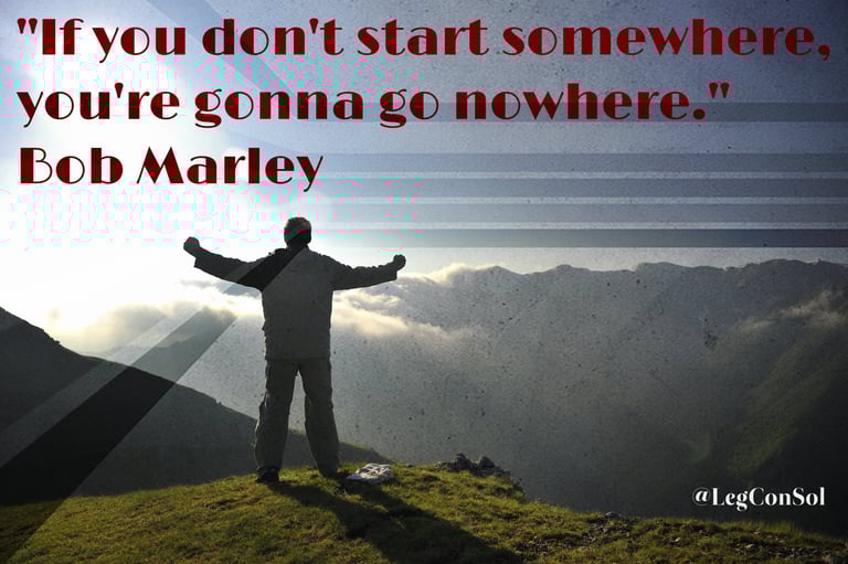 If you don't start somewhere, you're gonna go nowhere. Bob Marley