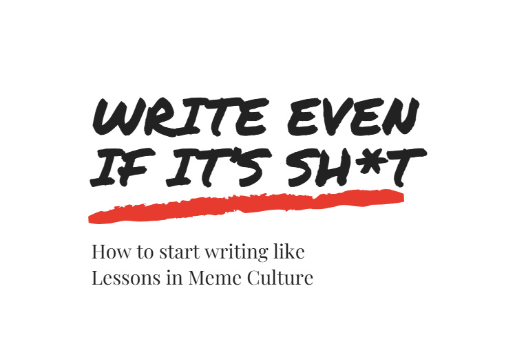 Front cover of Lessons In Meme Culture's free Ebook. It reads 'Write Even If It's Sh*t'.