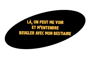 une bulle ovale noire avec la phrase: "Là, on peut me voir et m'entendre beugler avec mon bestiaire"