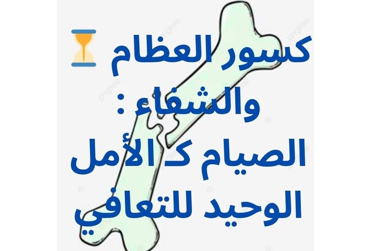 ⏳ كسور العظام والشفاء : الصيام كـ الأمل الوحيد للتعافي