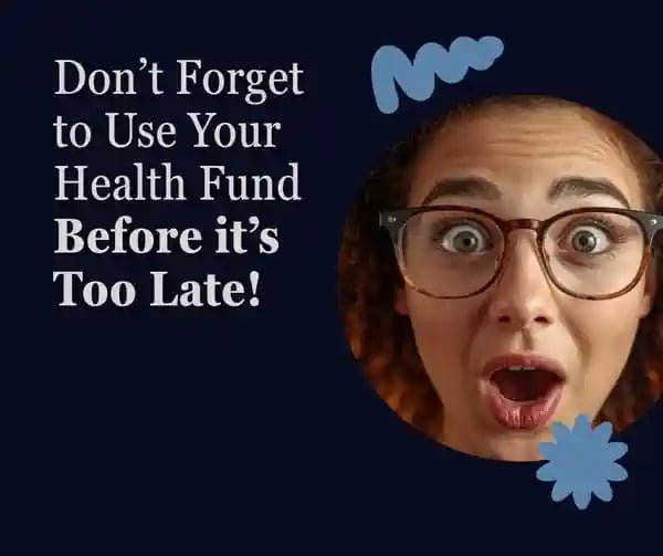 Don't forget to use your Health Fund before it's too late