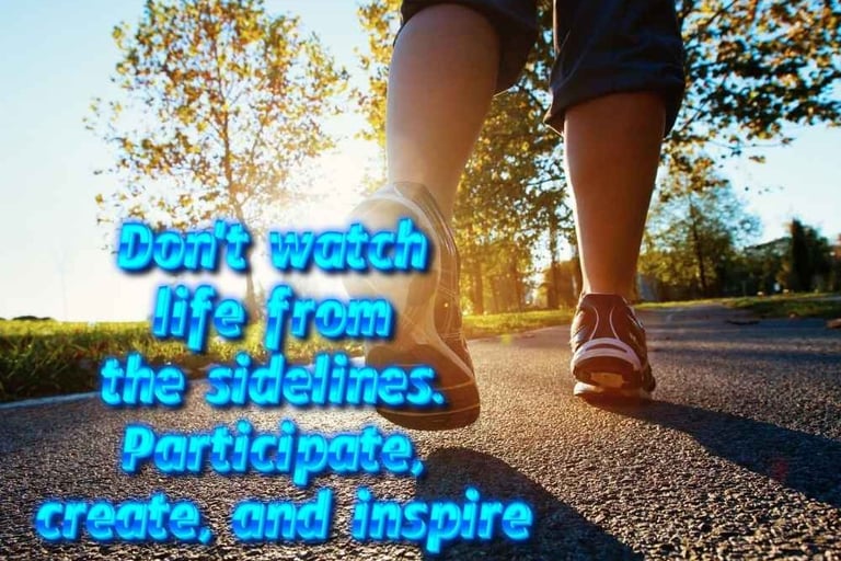 Don't watch life from the sidelines. Participate, create, and inspire