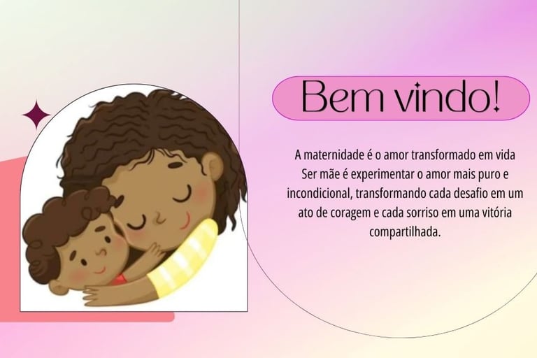 BEM VINDO A MATERNIDADE É UM ATO DE AMOR QUE TRANSFORMADO EM VIDA. SER MÃE É EXPERIEMENTAR O AMOR
