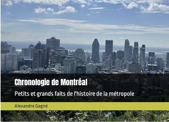 Chronologie de Montréal: L'histoire de Montréal comme vous ne l'avez jamais vu! Par Alexandre Gagné.