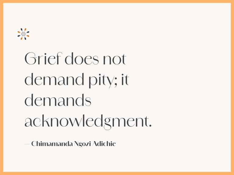Honest grief quote — “Grief does not demand pity; it demands acknowledgment” by Chimamanda Adichie.