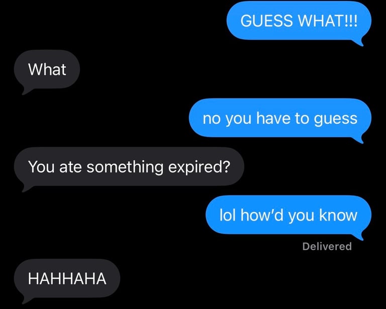 Guess what? What? You have to guess. You ate something expired. How'd you know?