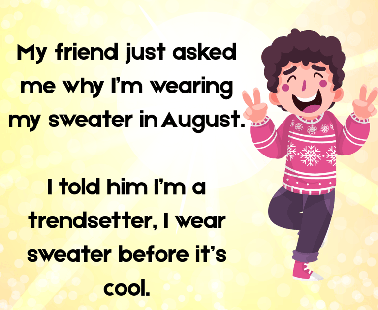 Why are you wearing sweater in Aug? Because i'm a trendsetter, I wear sweater before it's cool.