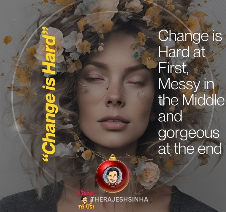 Change is Hard at First, Messy in the Middle and gorgeous at the end