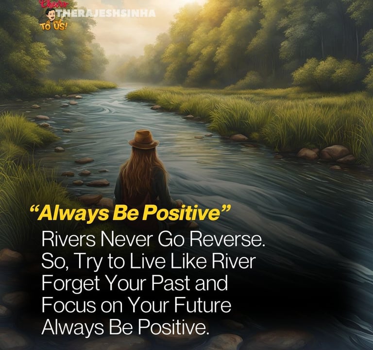 Rivers Never Go Reverse.  So, Try to Live Like River  Forget Your Past and   Focus on Your Future Always Be Positive