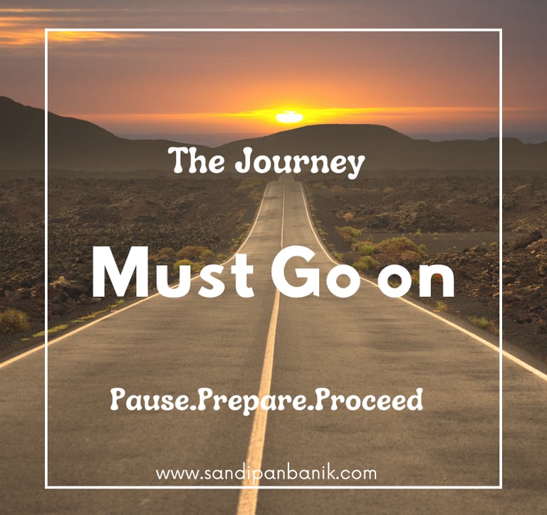 The journey must go on - Pause, Prepare, Proceed - Sandipan Banik