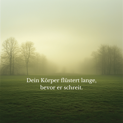 Dein Körper flüstert lange, bevor er schreit.