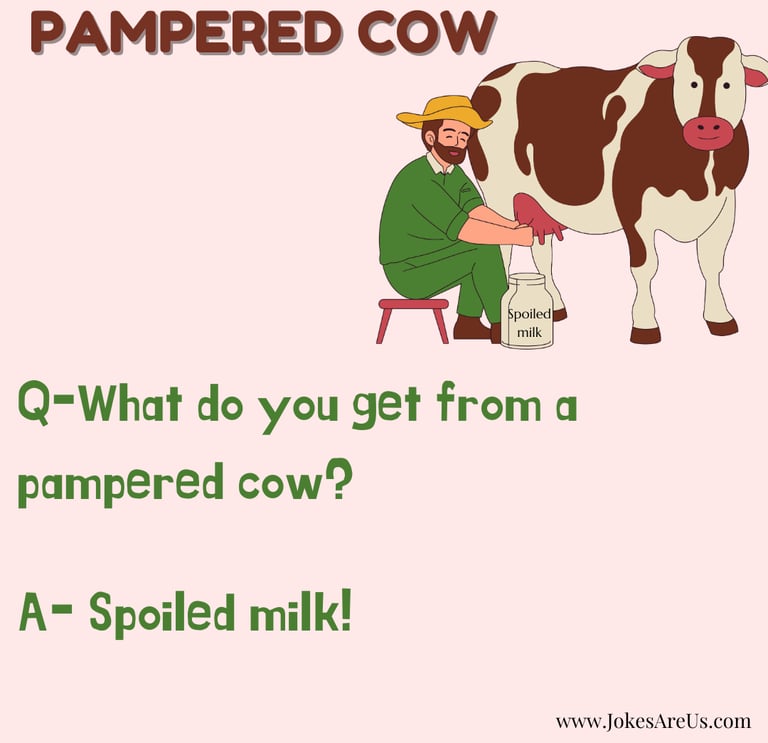 Cow Joke...What do you get from a pampered cow? Spoiled milk!