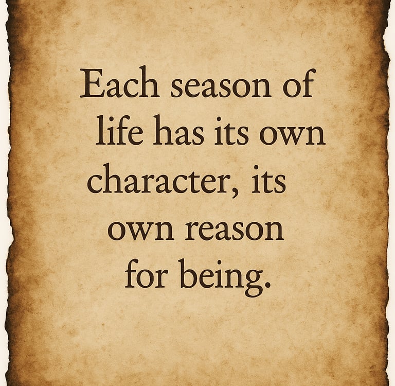 “Each season of life has its own character, its own reason for being.”