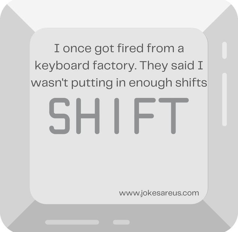 I once get fired from a keyboard factory. they said i wasn't putting in enough shifts