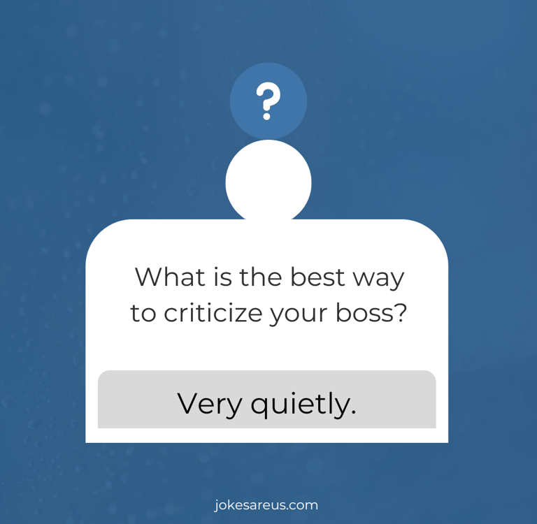 What is the best way to criticize your boss? Very Quietly.