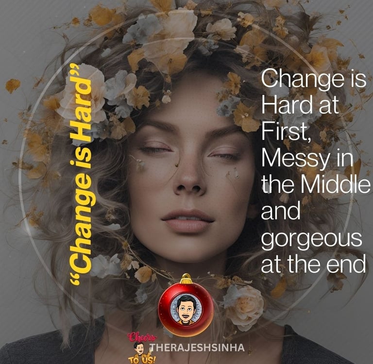 Change is Hard at First, Messy in the Middle and gorgeous at the end