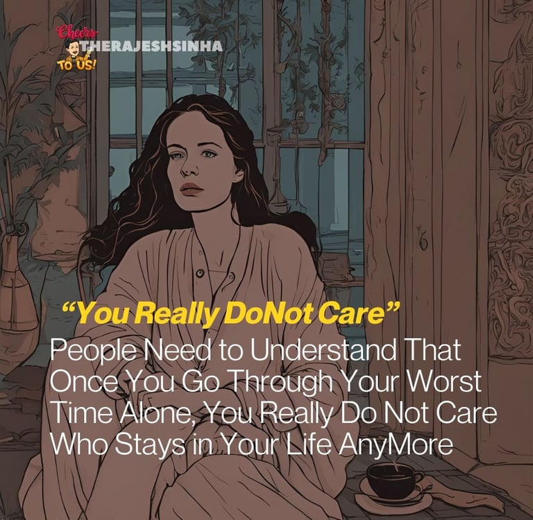 People Need to Understand That Once You Go Through Your Worst Time Alone, You Really Do Not Care Who Stays in Your Life AnyMo