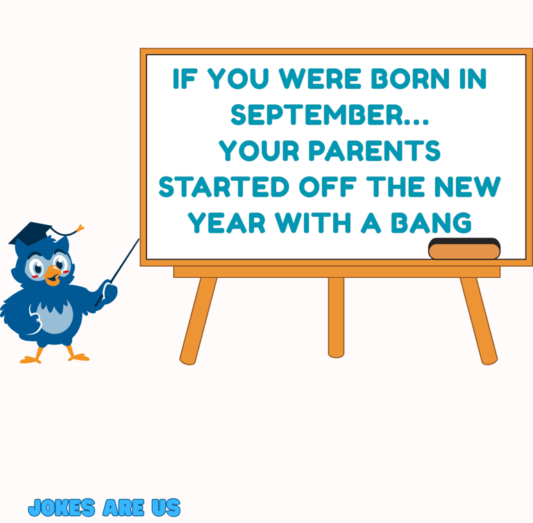 Joke on the white board says: If you were born in Sep, your parents started off new year with a bang