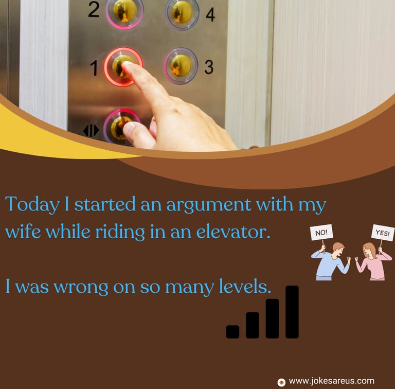 Today I started an argument with my wife while riding in an elevator. I was wrong on so many levels