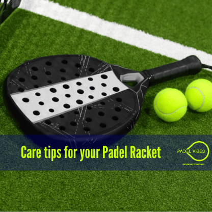 care tips for your padel racket by Padel Vibes