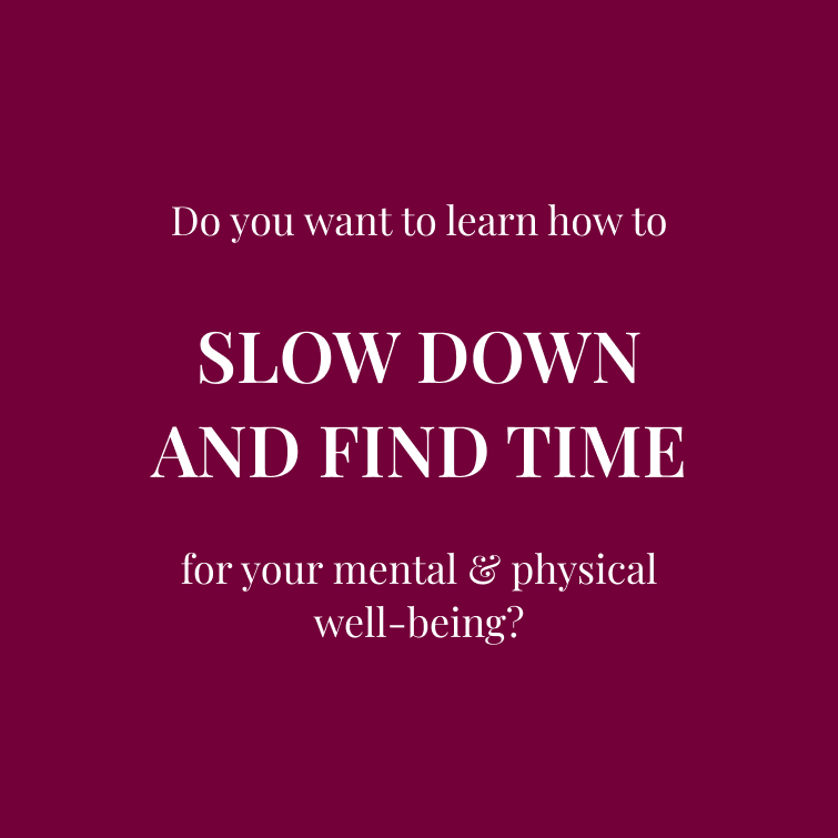 Do you want to learn how to SLOW DOWN AND FIND TIME for your mental & physical well-being?