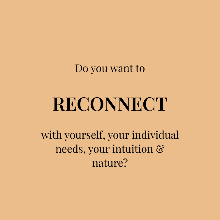 Do you want to RECONNECT with yourself, your individual needs, your intuition & nature?