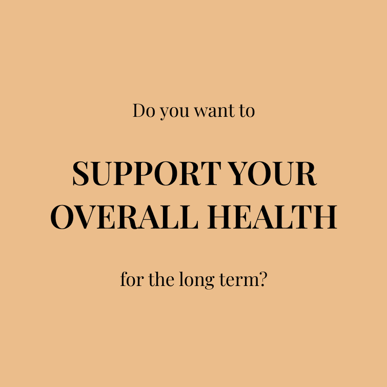 Do you want to SUPPORT YOUR OVERALL HEALTH for the long term?