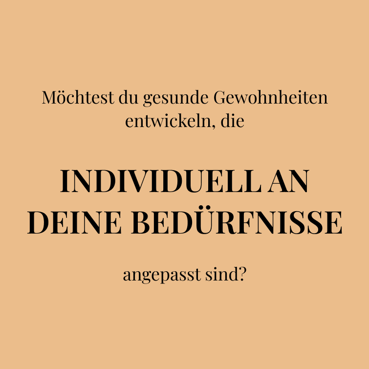 Möchtest du gesunde Gewohnheiten entwickeln, die   INDIVIDUELL AN DEINE BEDÜRFNISSE  angepasst sind?