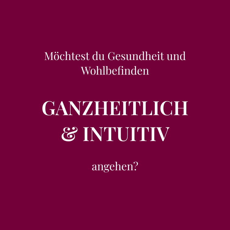 Möchtest du Gesundheit und Wohlbefinden  GANZHEITLICH & INTUITIV  angehen?