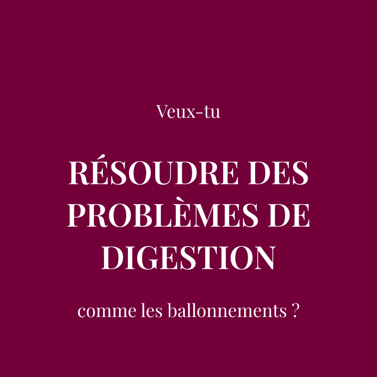 Veux-tu  RÉSOUDRE DES PROBLÈMES DE DIGESTION  comme les ballonnements ?