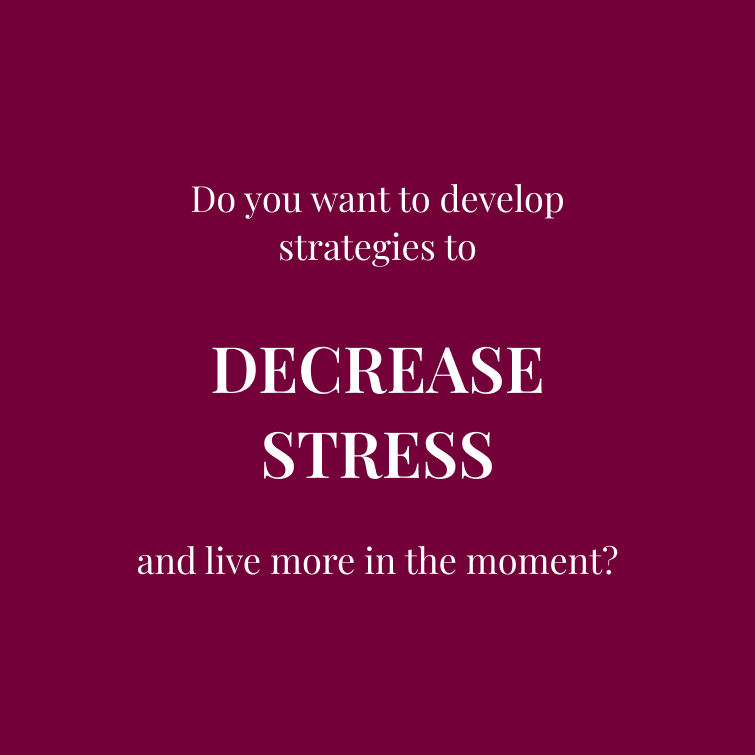 Do you want to develop strategies to DECREASE STRESS and live more in the moment?