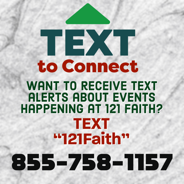 Get connected at 121 Faith. Text to connect and receive alerts about what is happening at 121 Faith