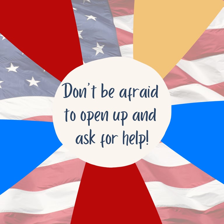 Image of an American flag with the text: Don't be afraid to open up and ask for help!