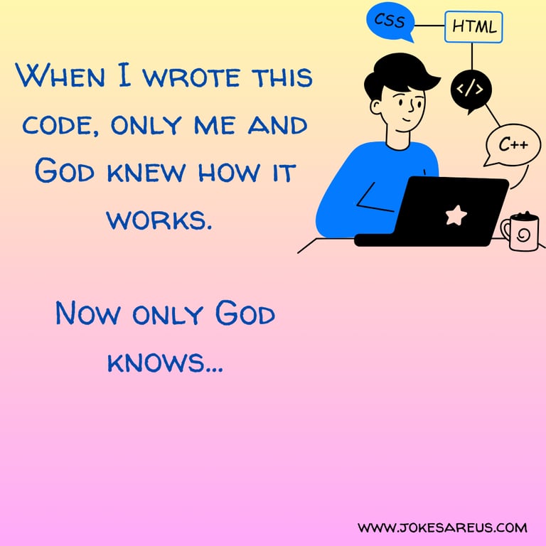 When I wrote this code, only me and God knew how it works. Now only God knows... Engineering Jokes