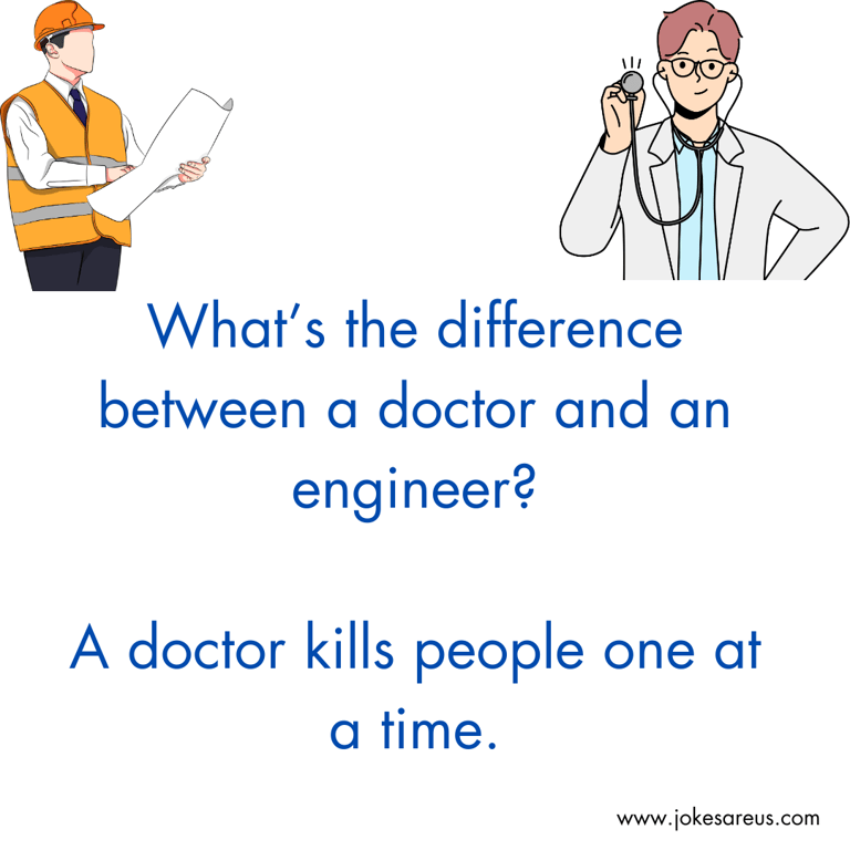 What’s the difference between a doctor and an engineer? A doctor kills people one at a time.
