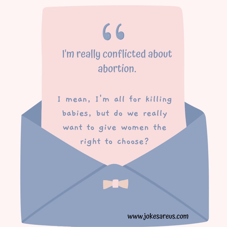 I'm conflicted about abortion. I'm all for killing babies, but we want to give women right to chose?