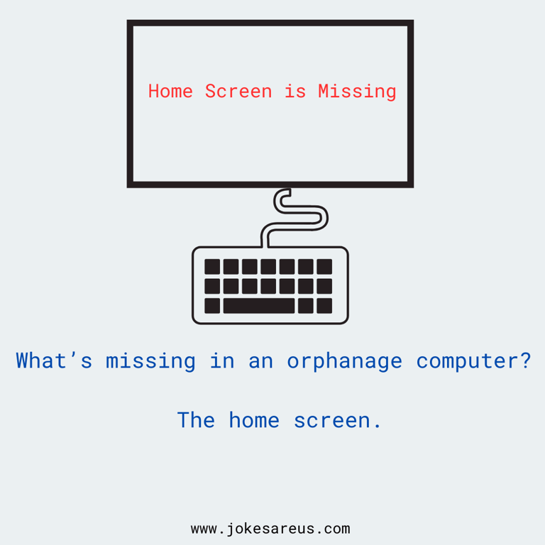 What's missing in an Orphanage computer? The home screen. dark Joke