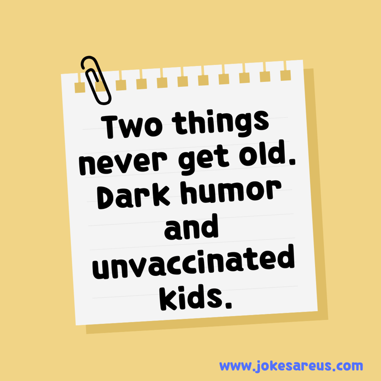 Two things never get old. Dark humor and unvaccinated kids. - dark Jokes