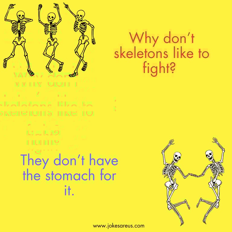 Why don’t skeletons like to fight? They don’t have the stomach for it.- Dad Joke