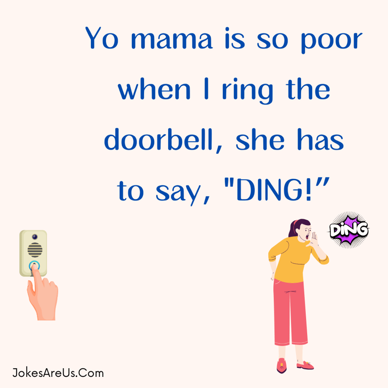 Yo mama is so poor when I ring the doorbell, she has to say, DING!”