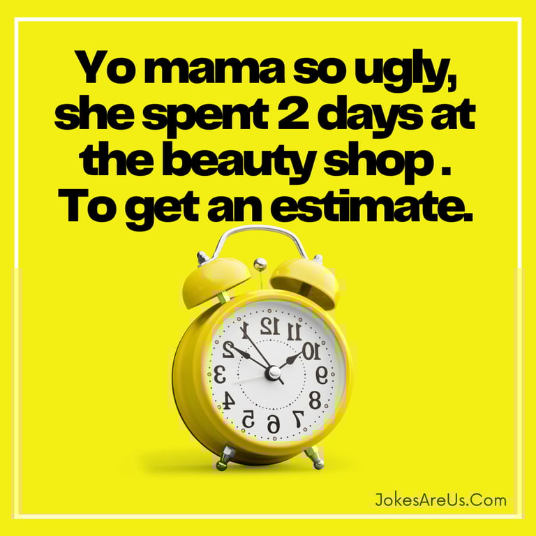 Yo mama so ugly, she spent 2 days at the beauty shop . To get an estimate.