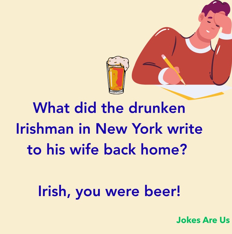 What did the drunken Irishman in New York write to his wife back home? Irish, you were beer!
