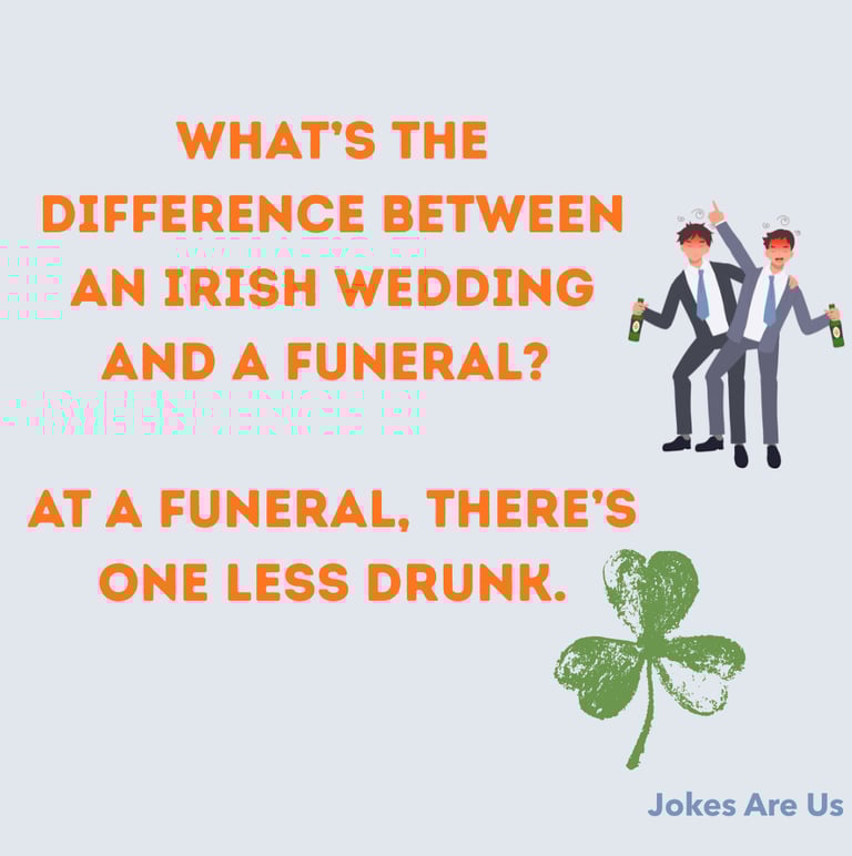What’s the difference between an Irish wedding and a funeral? At a funeral, there’s one less drunk.